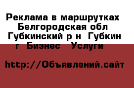Реклама в маршрутках - Белгородская обл., Губкинский р-н, Губкин г. Бизнес » Услуги   